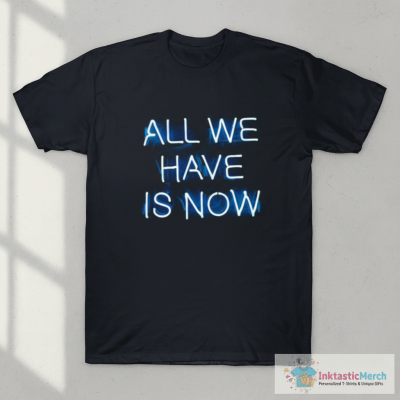 ALL WE HAVE IS NOW - NEON T-Shirt