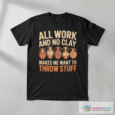 All Work and no Clay makes me want to throw stuff Pottery T-Shirt