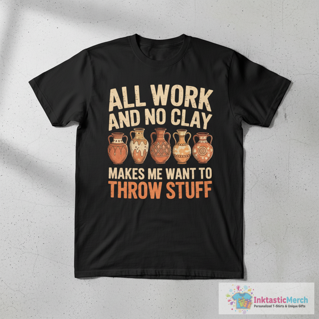 All Work and no Clay makes me want to throw stuff Pottery T-Shirt 1 All Work and no Clay makes me want to throw stuff Pottery T-Shirt