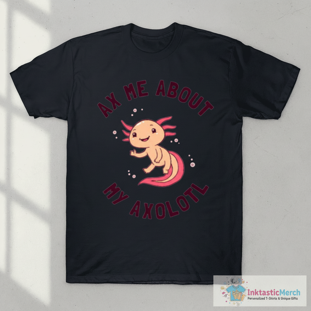 Ax Me About My Axolotl T-Shirt 1 Ax Me About My Axolotl T-Shirt