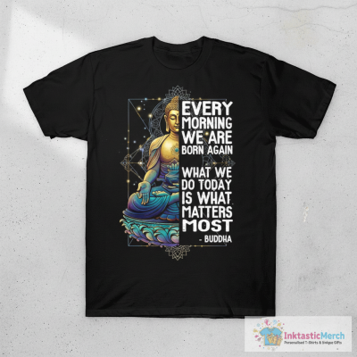 Buddha Quote Every Morning We Are Born Again T-Shirt