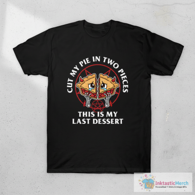 Cut My Pie In Two Pieces This Is My Last Desert T-Shirt