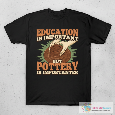Education Is Important But Pottery Is Importanter T-Shirt