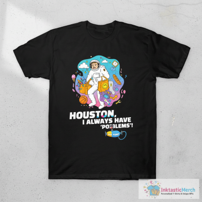 Houston, I Always Have Problems. Punny T-Shirt