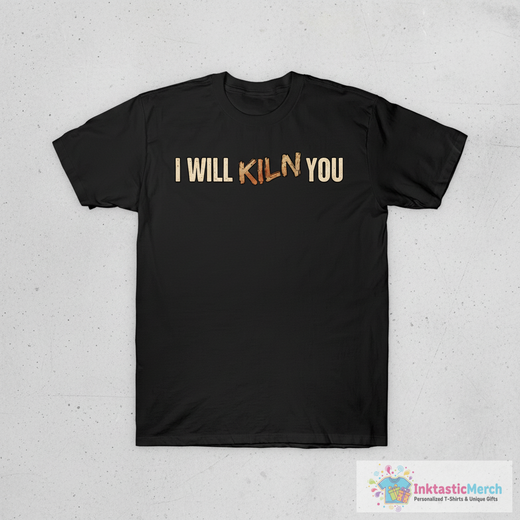 I Will Kiln You | Clever Pottery Design T-Shirt 1 I Will Kiln You | Clever Pottery Design T-Shirt