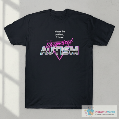 Please Be Patient I Have Weaponised Autism T-Shirt