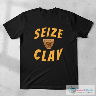 Seize The Clay Pottery Pot Funny Gift T-Shirt