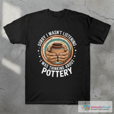 Sorry I Wasn't Listening I Was Thinking About Pottery T-Shirt