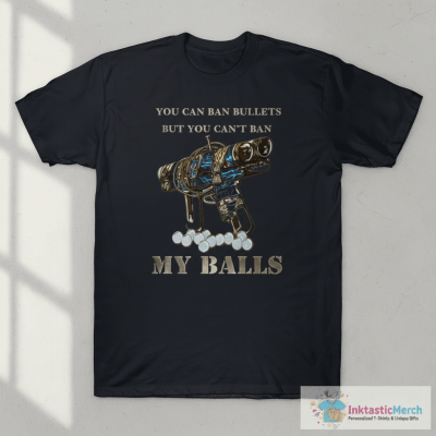 You Can Ban Bullets But You Can’T Ban My Balls Shirt