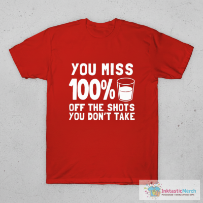 You Miss 100% Off The Shots You Don't Take T-Shirt