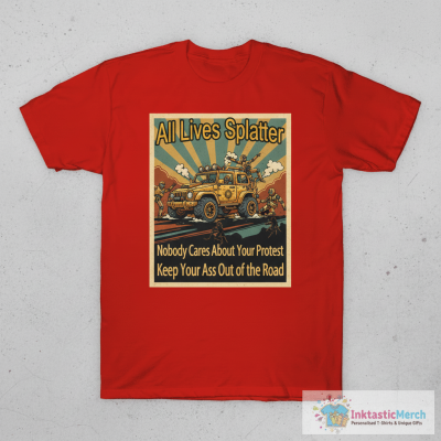 All lives splatter nobody cares about your protest shirt