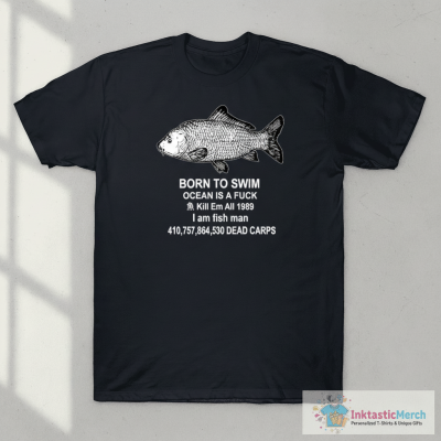 Born to swim ocean is a f*ck kill em all 1989 i am fish man shirt