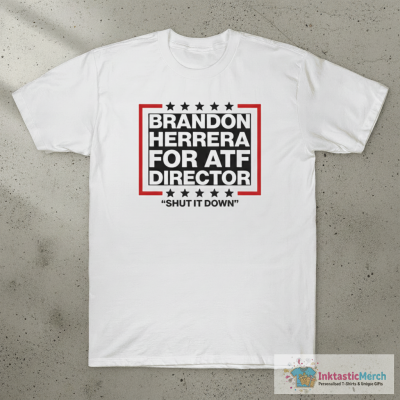 Brandon Herrera For ATF Director Shut It Down Shirt