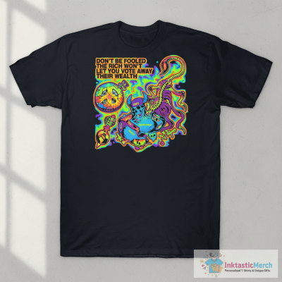 Don’t Be Fooled The Rich Won’t Let You Vote Away Their Wealth Shirt