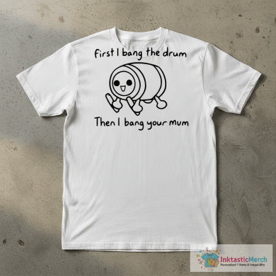 First i bang the drum then i bang your mum shirt