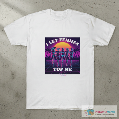I Let Femmes Top Me Funny Lesbian T-Shirt