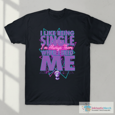 I Like Being Single I'm Always There When I Need Me T-Shirt