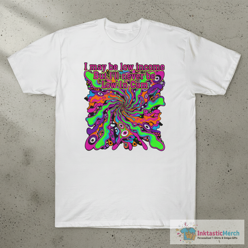 I May Be Low Income But I’ll Never Be Low In C*m Shirt 1 I May Be Low Income But I’ll Never Be Low In C*m Shirt