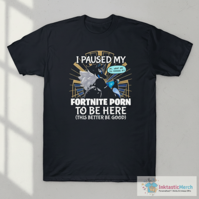 I Paused My Fortnite Porn To Be Here This Better Be Good T-Shirt