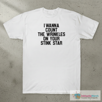 I Wanna Count The Wainkless On Your Stink Star shirt