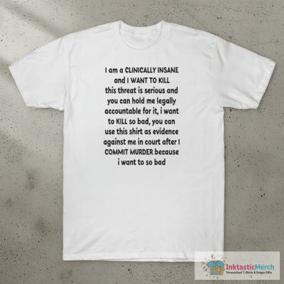 I am clinically insane and i want to kill this threat is serious shirt