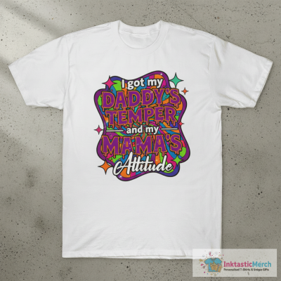 I got my daddy’s temper and my mama’s attitude shirt