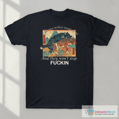 I got two wolves inside me and they won’t stop f*ckin shirt