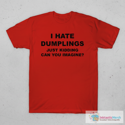 I hate dumpling just kidding can you imagine shirt