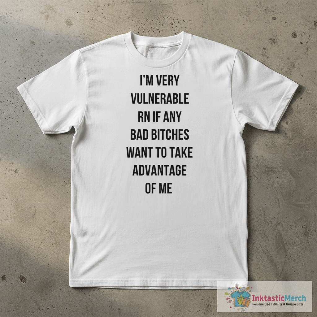 I’m very vulnerable rn if any bad b*tches want to take advantage of me shirt 1 I’m very vulnerable rn if any bad b*tches want to take advantage of me shirt