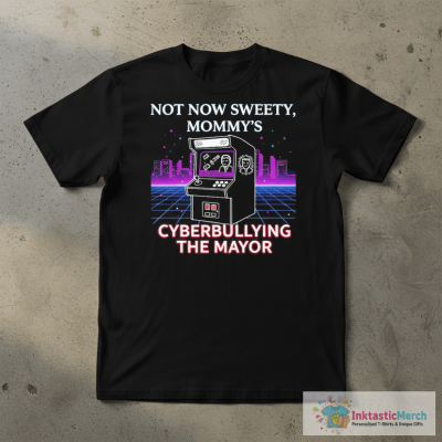 Not now sweetie mommy’s cyberbullying the mayor shirt