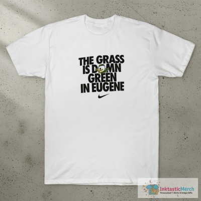 Oregon Ducks The Grass Is Damn Green In Eugene T-Shirt