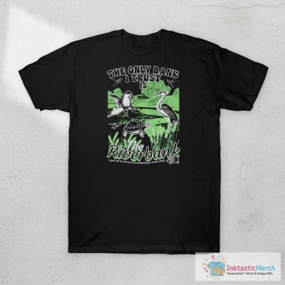 The Only Bank I Trust Is The Riverbank Shirt