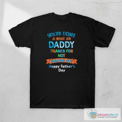 You’re doing a great job daddy thanks for not pulling out happy father’s day shirt