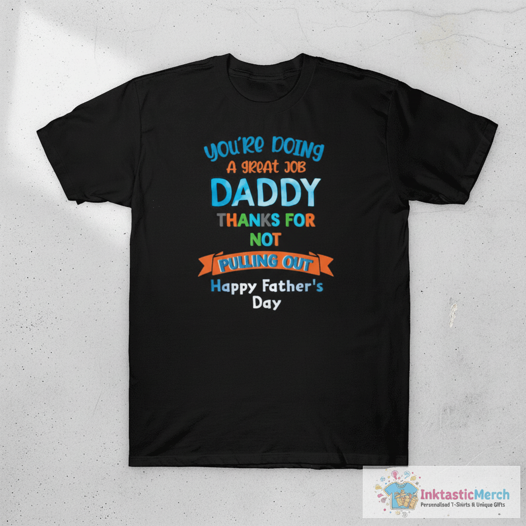 You’re doing a great job daddy thanks for not pulling out happy father’s day shirt 1 You’re doing a great job daddy thanks for not pulling out happy father’s day shirt
