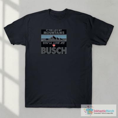 If You Like My Mountains You’ll Love My Busch Shirt