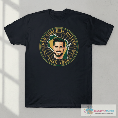 Aaron Rodgers Our Coach is Hotter Than Yours. Green Bay Packers T-shirts