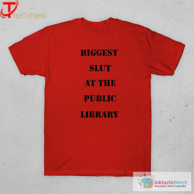 Biggest Slut At The Public Library T-Shirts