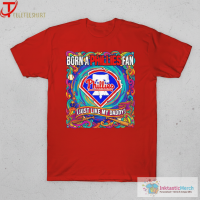 Born A Philadelphia Phillies Fan Just Like My Daddy T-shirts