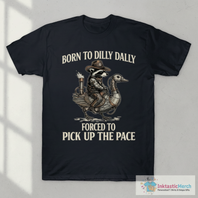 Born To Dilly Dally Forced To Pick Up The Pace T-Shirt