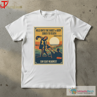 Car Seat Headrest Hold Onto The Ghost Of My Body Sober To Death T-shirts