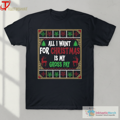 Christmas All I Want Is My Gross Pay Ugly Holiday T-Shirts
