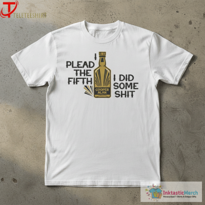 Cooper Alan I Plead The Fifth I Did Some Shit T-Shirts