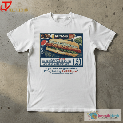 Costco $1.50 Hot Dog If You Raise The Price Of The Fucking Hot Dog I Will Kill You T-Shirts