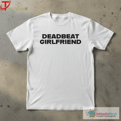 Deadbeat Girlfriend T-shirts