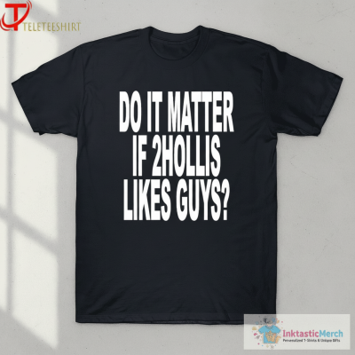 Do It Matter If 2hollis Likes Guys T-Shirts