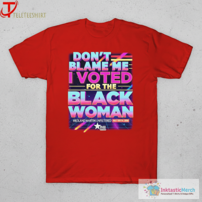 Don’t Blame Me I Voted For The Black Woman Roland Martin Unfiltered Daily Digital Show T-shirts