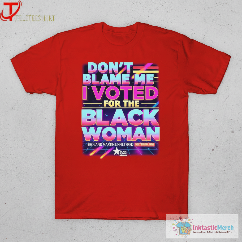 Don’t Blame Me I Voted For The Black Woman Roland Martin Unfiltered Daily Digital Show T-shirts 1 Don’t Blame Me I Voted For The Black Woman Roland Martin Unfiltered Daily Digital Show T-shirts