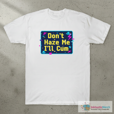 Don’t Haze Me I’ll Cum T-shirts