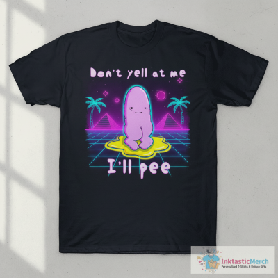Don’t Yell At Me I’ll Pee T-shirts