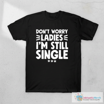 Don't worry ladies I'm still single T-Shirt
